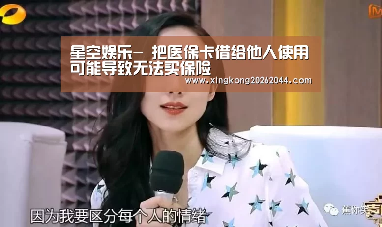 星空娱乐-
把医保卡借给他人使用可能导致无法买保险(图1) 星空直播